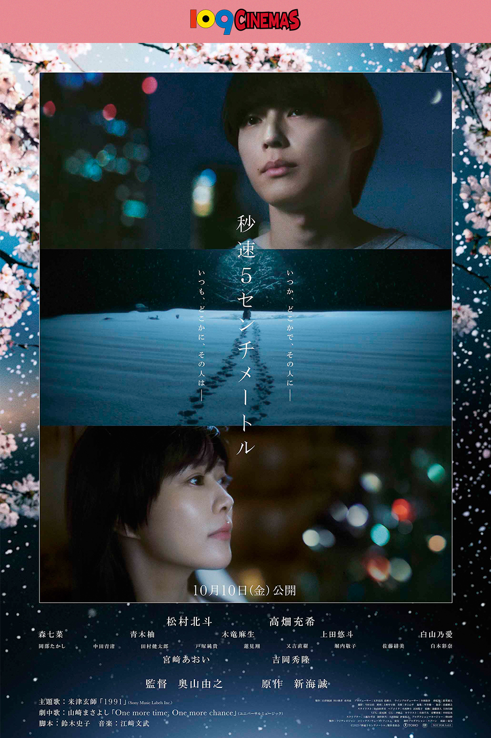 109CINEMAS　いつか、どこかで、その人に─ 『秒速5センチメートル』 いつも、どこかに、その人は─　10月10日(金)公開　松村北斗 高畑充希 森七菜 青木柚 木竜麻生 上田悠斗 白山乃愛 岡部たかし 中田青渚 田村健太郎 戸塚純貴 蓮見翔 又吉直樹 堀内敬子 佐藤緋美 白本彩奈 宮﨑あおい 吉岡秀隆　監督：奥山由之　原作：新海誠　主題歌：米津玄師「1991」(Sony Music Labels Ins.)　劇中歌：山崎まさよし「One more time, One more chance」(ユニバーサルミュージック)　脚本：鈴木史子　音楽：江﨑文武