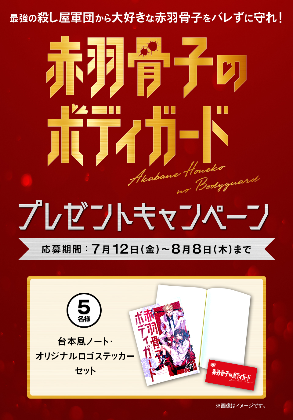 最強の殺し屋軍団から大好きな赤羽骨子をバレずに守れ！『赤羽骨子のボディガード』プレゼントキャンペーン　応募期間：7月12日(金)～8月8日(木)まで　賞品：台本風ノート・オリジナルロゴステッカーセット 5名様　※画像はイメージです。