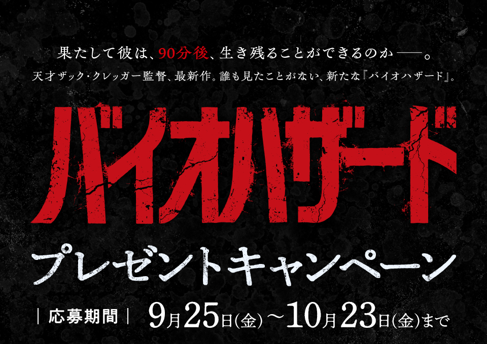 果たして彼は、90分後、生き残ることができるのか――。天才ザック・クレッガー監督、最新作。誰も見たことがない、新たな『バイオハザード』。 『バイオハザード』プレゼントキャンペーン　応募期間：9月25日（金）～10月23日（金）まで