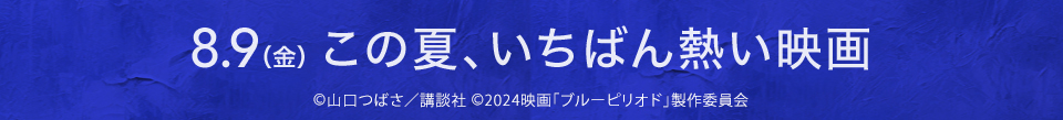 8.9(金) この夏、いちばん熱い映画　Ⓒ山口つばさ／講談社 ©2024映画「ブルーピリオド」製作委員会