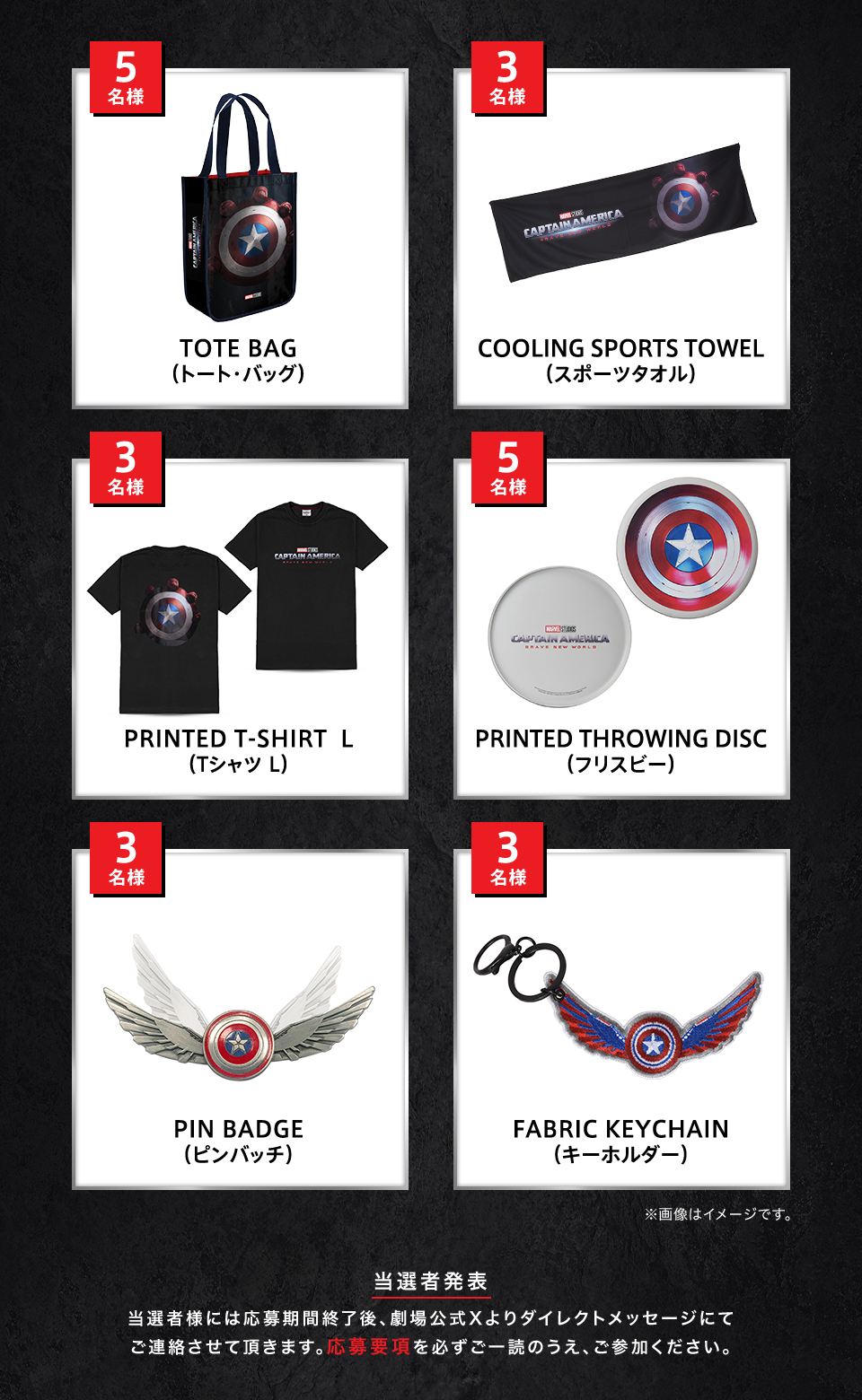 賞品：TOTE BAG（トート・バッグ） 5名様　賞品：COOLING SPORTS TOWEL（スポーツタオル） 3名様　賞品：PRINTED T-SHIRT L（Tシャツ L） 3名様　賞品：PRINTED THROWING DISC（フリスビー） 5名様　賞品：PIN BADGE（ピンバッチ） 3名様　賞品：FABRIC KEYCHAIN（キーホルダー） 3名様　※画像はイメージです。　当選者発表 当選者様には応募期間終了後、劇場公式Xよりダイレクトメッセージにてご連絡させて頂きます。応募要項を必ずご一読のうえ、ご参加ください。
