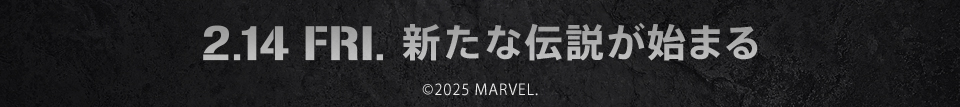 2.14 FRI. 新たな伝説が始まる　©2025 MARVEL.