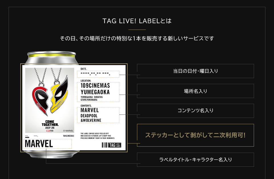 TAG LIVE! LABELとは　その日、その場所だけの特別な1本を販売する新しいサービスです　当日の日付・曜日入り　場所名入り　コンテンツ名入り　ステッカーとして剥がして二次利用可!　ラベルタイトル・キャラクター名入り