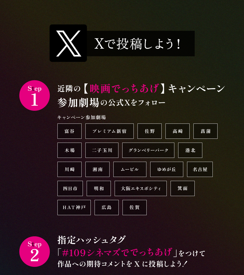 Xで投稿しよう！　Step1 近隣の【映画でっちあげ】キャンペーン参加劇場の公式Xをフォロー　キャンペーン参加劇場　富谷 プレミアム新宿 佐野 高崎 菖蒲 木場 二子玉川 グランベリーパーク 港北 川崎 湘南 ムービル ゆめが丘 名古屋 四日市 明和 大阪エキスポシティ 箕面 HAT神戸 広島 佐賀　Step2 指定ハッシュタグ「#109シネマズででっちあげ」をつけて作品への期待コメントをXに投稿しよう！
