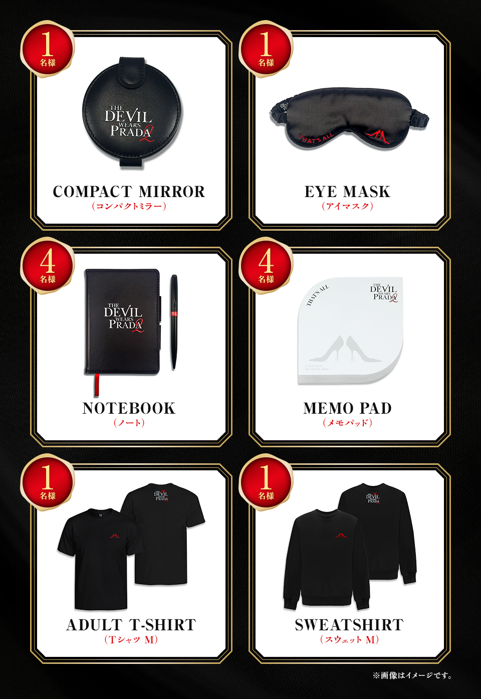 賞品：COMPACT MIRROR（コンパクトミラー） 1名様　賞品：EYE MASK（アイマスク） 1名様　賞品：NOTEBOOK（ノート） 4名様　賞品：MEMO PAD（メモパッド） 4名様　賞品：ADULT T-SHIRT（Tシャツ M） 1名様　賞品：SWEATSHIRT（スウェット M） 1名様　※画像はイメージです。