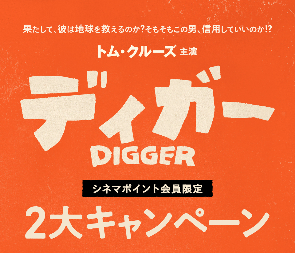 果たして、彼は地球を救えるのか？そもそもこの男、信用していいのか⁉　トム・クルーズ主演 『DIGGER／ディガー』シネマポイント会員限定2大キャンペーン