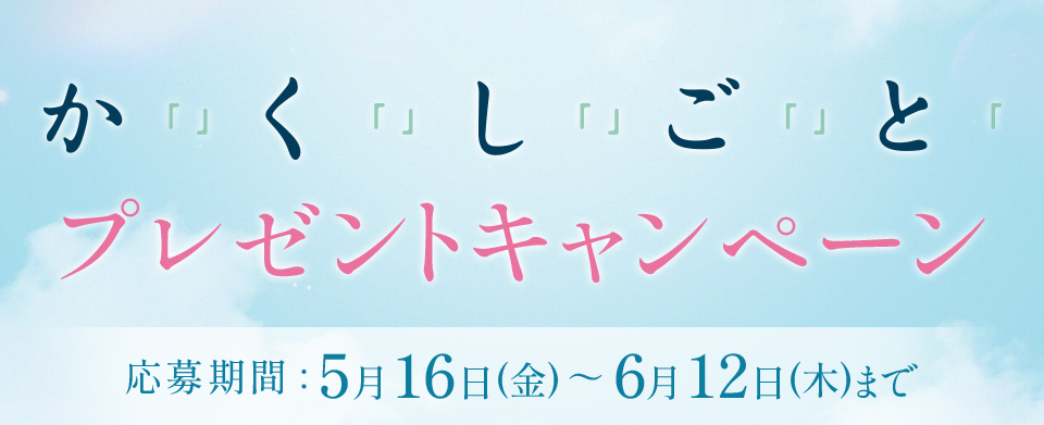 『か「」く「」し「」ご「」と「』プレゼントキャンペーン　応募期間：5月16日(金)～6月12日(木)まで