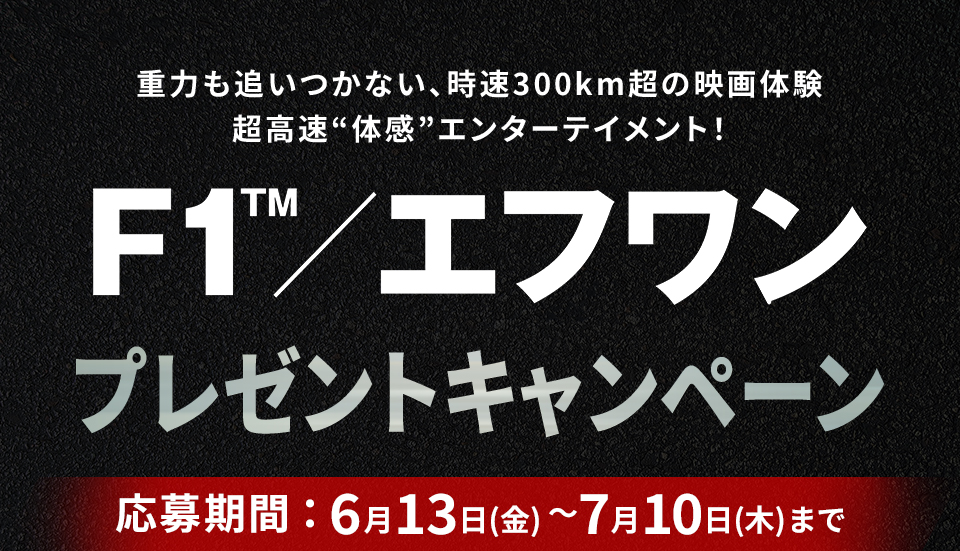 重力も追いつかない、時速300km超の映画体験 超高速“体感”エンターテイメント！『F1／エフワン』プレゼントキャンペーン　応募期間：6月13日(金)～7月10日(木)まで