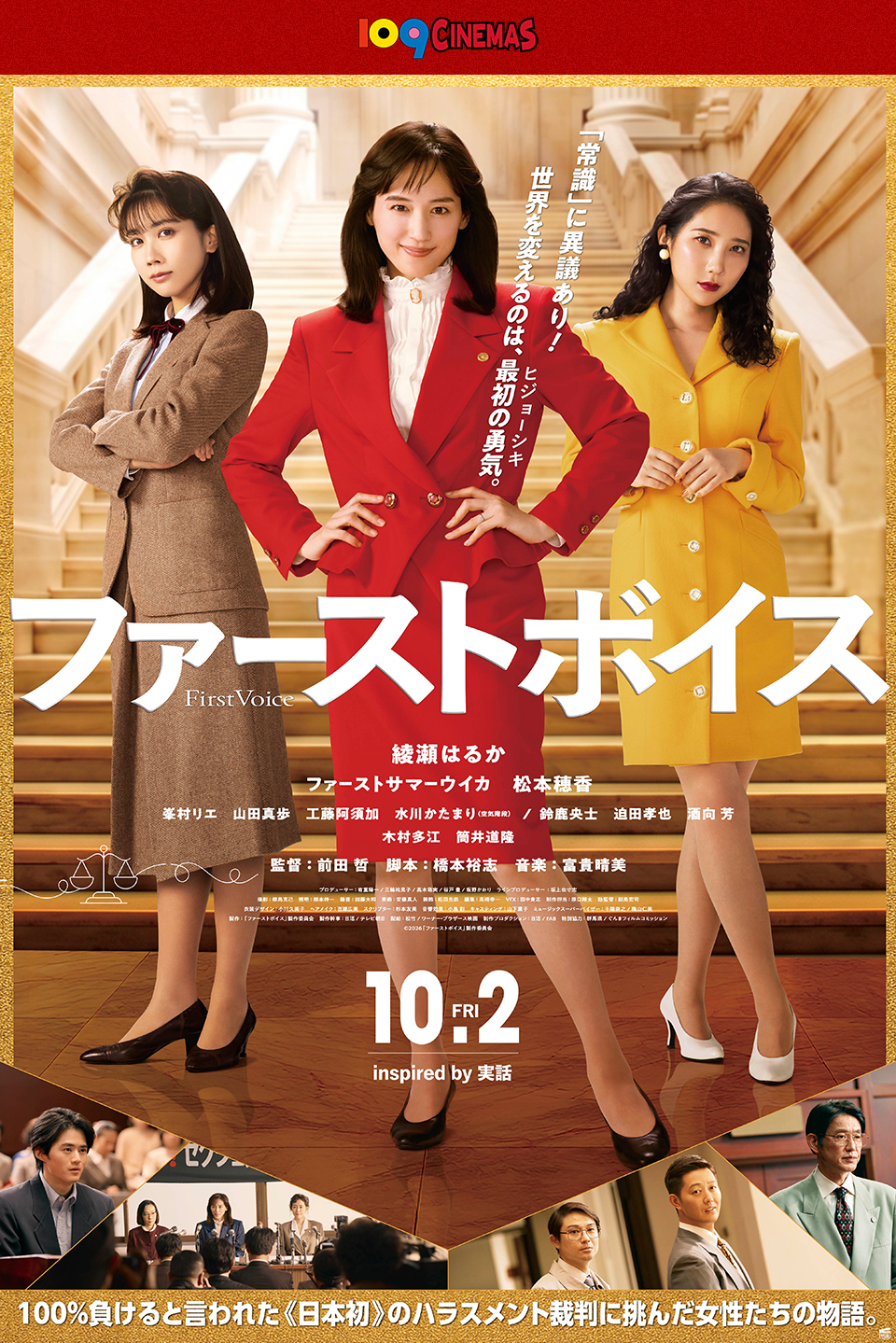 109CINEMAS 「常識」に異議あり！世界を変えるのは、最初の勇気。(ヒジョーシキ) 『ファーストボイス ー私たちの逆転裁判ー』 綾瀬はるか　ファーストサマーウイカ　松本穂香　峯村リエ　山田真歩　工藤阿須加　水川かたまり(空気階段)/鈴鹿央士　迫田孝也　酒向 芳　木村多江　筒井道隆　監督：前田 哲　脚本：橋本裕志　音楽：富貴晴美　10.2FRI inspired by 実話　100％負けると言われた《日本初》のハラスメント裁判に挑んだ女性たちの物語。