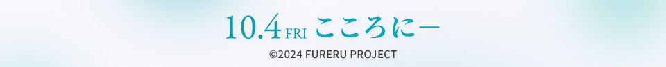 10.4 FRI こころに－　©2024 FURERU PROJECT