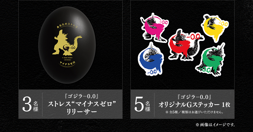 賞品：『ゴジラ-0.0』ストレス“マイナスゼロ”リリーサー 3名様　賞品：『ゴジラ-0.0』オリジナルGステッカー 1枚 5名様 ※全5種／種類はお選びいただけません。　※画像はイメージです。