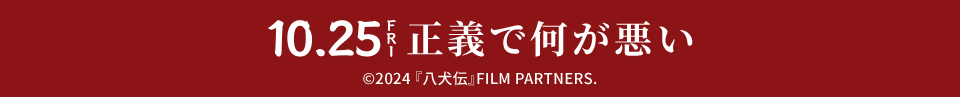 10.25 FRI 正義で何が悪い ©2024 『八犬伝』FILM PARTNERS.