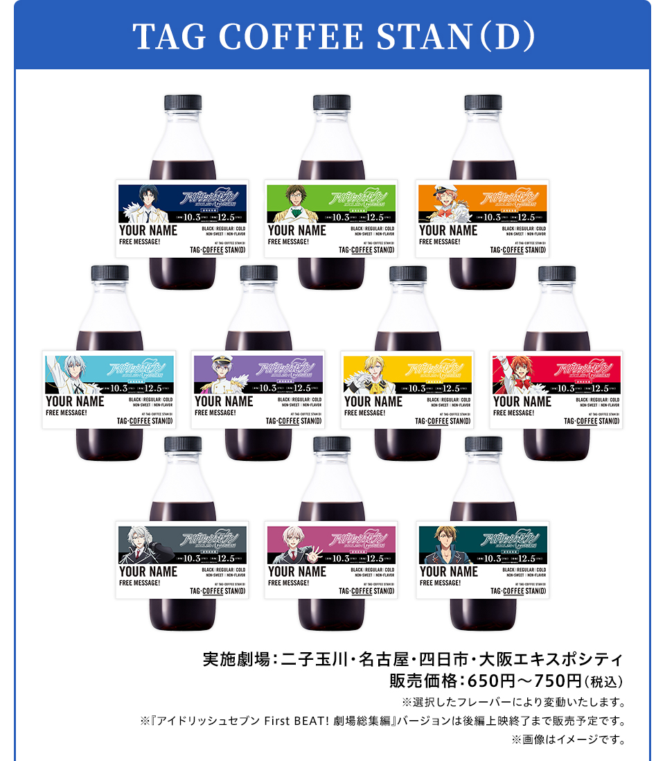 TAG COFFEE STAN(D)　実施劇場：二子玉川・名古屋・四日市・大阪エキスポシティ　販売価格：650円～750円(税込)　※選択したフレーバーにより変動いたします。 ※『アイドリッシュセブン First BEAT! 劇場総集編』バージョンは後編上映終了まで販売予定です。 ※画像はイメージです。