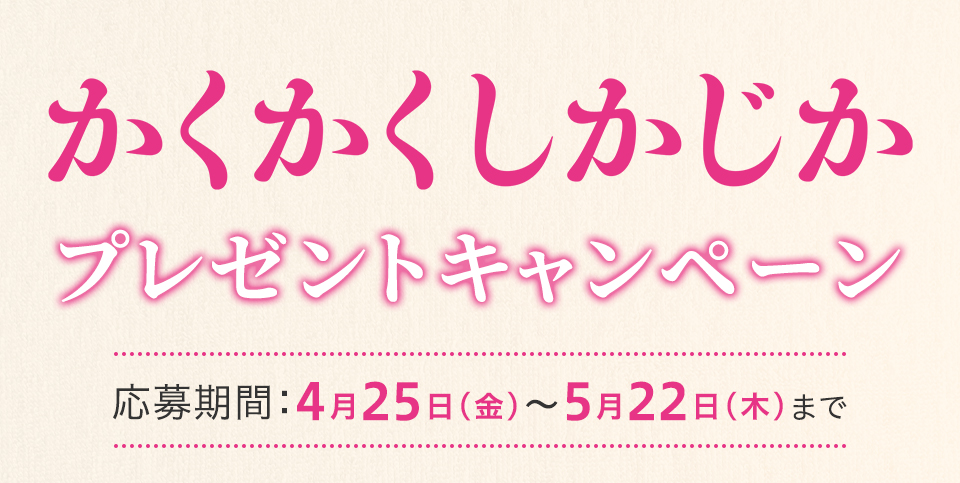 『かくかくしかじか』プレゼントキャンペーン　応募期間：4月25日(金)～5月22日(木)まで