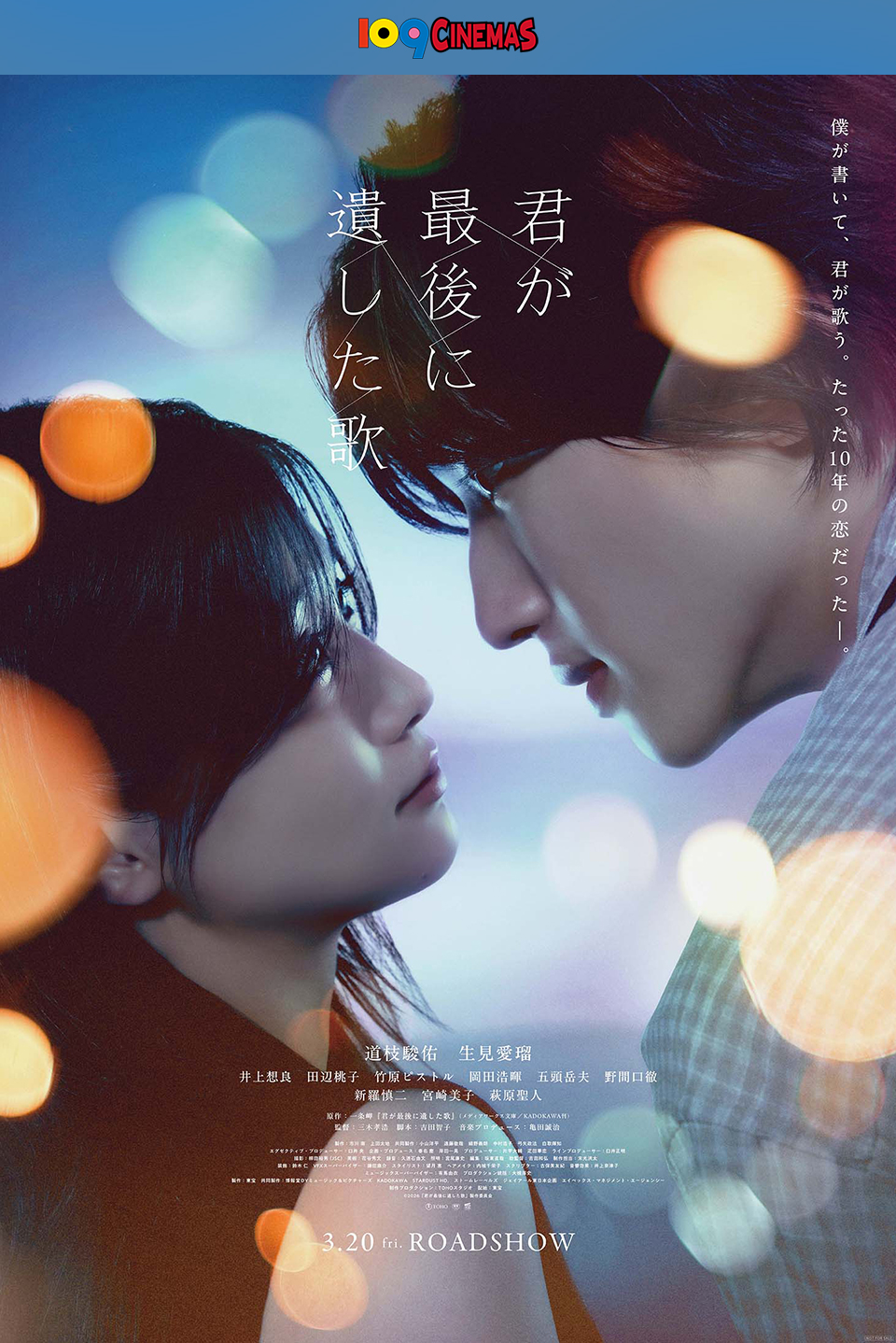 109CINEMAS　僕が書いて、君が歌う。たった10年の恋だった―――。 『君が最後に遺した歌』 道枝駿佑　生見愛瑠　井上想良　田辺桃子　竹原ピストル　岡田浩暉　五頭岳夫　野間口徹　新羅慎二　宮崎美子　萩原聖人　3.20 fri. ROADSHOW