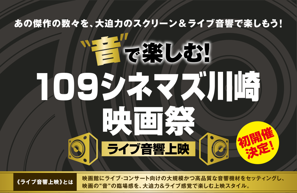 あの傑作の数々を、大迫力のスクリーン＆ライブ音響で楽しもう！“音”で楽しむ！109シネマズ川崎映画祭－ライブ音響上映－初開催決定！＜ライブ音響上映とは＞映画館にライブ・コンサート向けの大規模かつ高品質な音響機材をセッティングし、映画の“音”の臨場感を、大迫力＆ライブ感覚で楽しむ上映スタイル。 