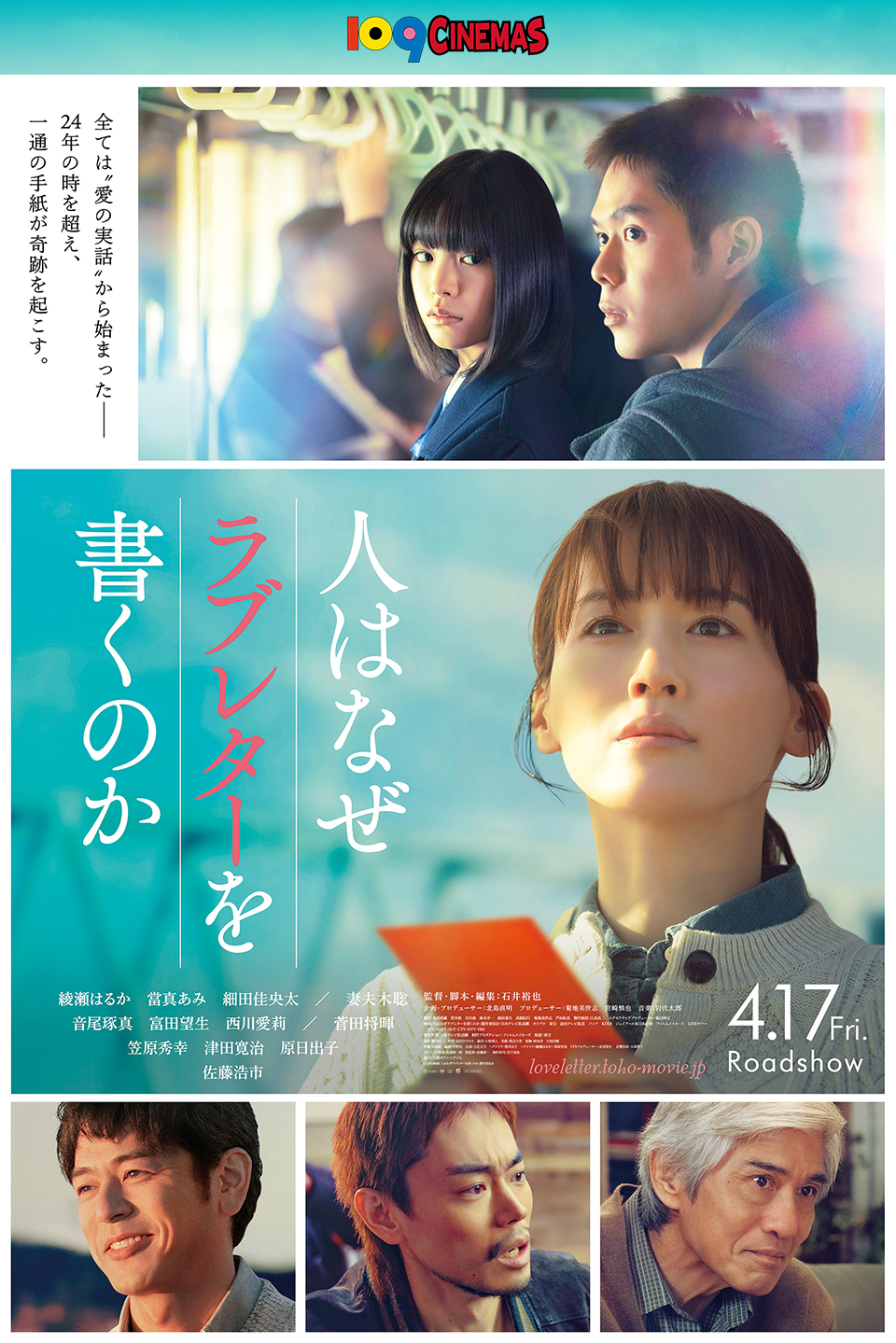 109CINEMAS　全ては“愛の実話”から始まった── 24年の時を超え、一通の手紙が奇跡を起こす。 『人はなぜラブレターを書くのか』 綾瀬はるか　當真あみ　細田佳央太/妻夫木聡　音尾琢真　富田望生　西川愛莉/菅田将暉　笠原秀幸　津田寛治　原日出子　佐藤浩市　4.17 Fri. Roadshow