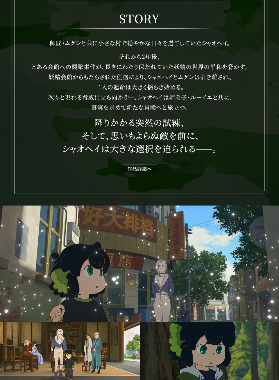 STORY　師匠・ムゲンと共に小さな村で穏やかな日々を過ごしていたシャオヘイ。それから2年後、とある会館への襲撃事件が、長きにわたり保たれていた妖精の世界の平和を脅かす。妖精会館からもたらされた任務により、シャオヘイとムゲンは引き離され、二人の運命は大きく揺らぎ始める。次々と現れる脅威に立ち向かう中、シャオヘイは姉弟子・ルーイエと共に、真実を求めて新たな冒険へと旅立つ。降りかかる突然の試練、そして、思いもよらぬ敵を前に、シャオヘイは大きな選択を迫られる——。　作品詳細へ