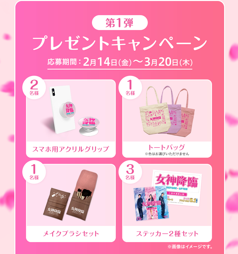 第1弾プレゼントキャンペーン 応募期間：2月14日(金)～3月20日(木)　賞品：スマホ用アクリルグリップ 2名様　賞品：トートバッグ ※色はお選びいただけません 1名様　賞品：メイクブラシセット 1名様　賞品：ステッカー2種セット 3名様　※画像はイメージです。