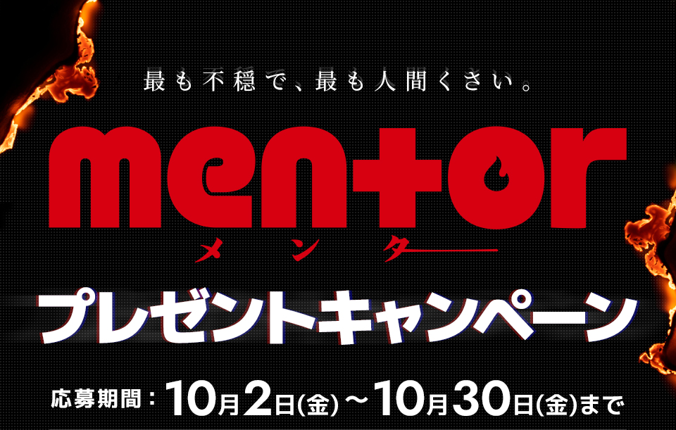 最も不穏で、最も人間くさい。 『mentor』プレゼントキャンペーン　応募期間：10月2日（金）～10月30日（金）まで