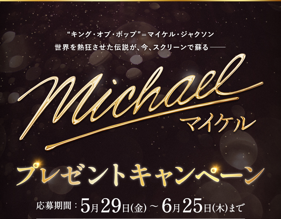 “キング・オブ・ポップ”=マイケル・ジャクソン 世界を熱狂させた伝説が、今、スクリーンで蘇る―― 『Michael／マイケル』 プレゼントキャンペーン　応募期間：5月29日(金)～6月25日(木)まで