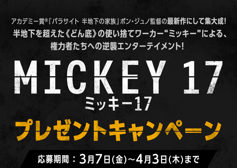 アカデミー賞Ⓡ『パラサイト 半地下の家族』ポン・ジュノ監督の最新作にして集大成！半地下を超えた《どん底》の使い捨てワーカー“ミッキー”による、権力者たちへの逆襲エンターテイメント！ 『ミッキー17』プレゼントキャンペーン　応募期間：3月7日(金)～4月3日(木)まで