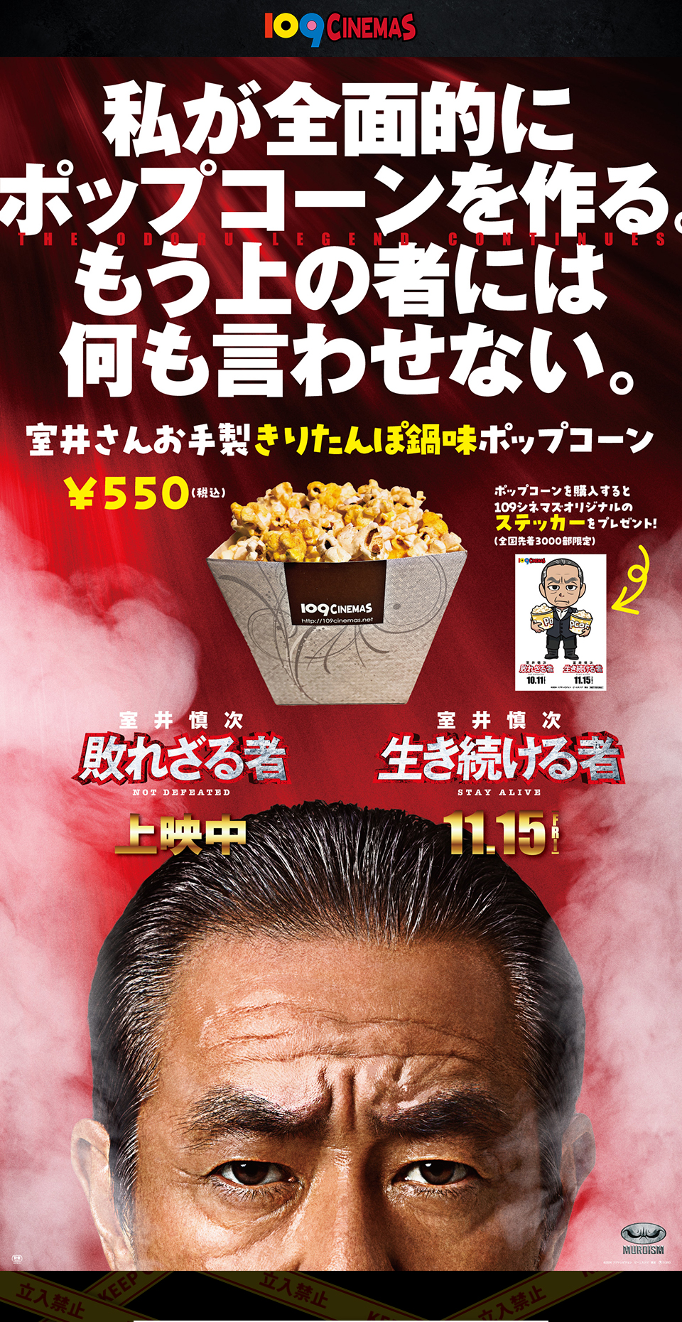 109CINEMAS　私が全面的にポップコーンを作る。もう上の者には何も言わせない。『室井さんお手製きりたんぽ鍋味ポップコーン』 ￥550(税込) ポップコーンを購入すると109シネマズオリジナルのステッカーをプレゼント！(全国先着3000部限定) 『室井慎次 敗れざる者』上映中 『室井慎次 生き続ける者』11.15[FRI]