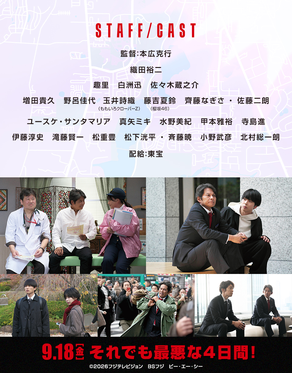 STAFF/CAST　監督：本広克行　出演：織田裕二、趣里、白洲迅、佐々木蔵之介、増田貴久、野呂佳代、玉井詩織（ももいろクローバーZ）、藤吉夏鈴（櫻坂46）、齊藤なぎさ・佐藤二朗、ユースケ・サンタマリア、真矢ミキ、水野美紀、甲本雅裕、寺島進、伊藤淳史、滝藤賢一、松重豊、松下洸平・斉藤暁、小野武彦、北村総一朗　配給：東宝　9.18[金]　それでも最悪な4日間！　©2026フジテレビジョン　BSフジ　ビー・エー・シー