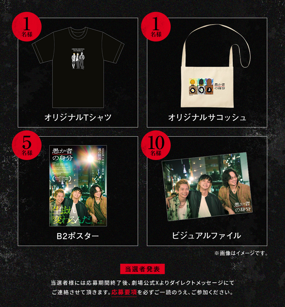 賞品：オリジナルTシャツ 1名様　賞品：オリジナルサコッシュ 1名様　賞品：B2ポスター 5名様　賞品：ビジュアルファイル 10名様　※画像はイメージです。 当選者発表 当選者様には応募期間終了後、劇場公式Xよりダイレクトメッセージにてご連絡させて頂きます。応募要項を必ずご一読のうえ、ご参加ください。
