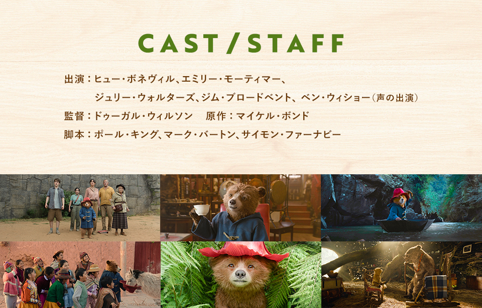 CAST/STAFF　出演：ヒュー・ボネヴィル、エミリー・モーティマー、ジュリー・ウォルターズ、ジム・ブロードベント、 ベン・ウィショー（声の出演） 監督：ドゥーガル・ウィルソン　原作：マイケル・ボンド　脚本：ポール・キング、マーク・バートン、サイモン・ファーナビー