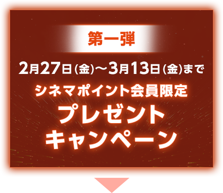 第一弾 2月27日(金)～3月13日(金)まで シネマポイント会員限定 プレゼントキャンペーン