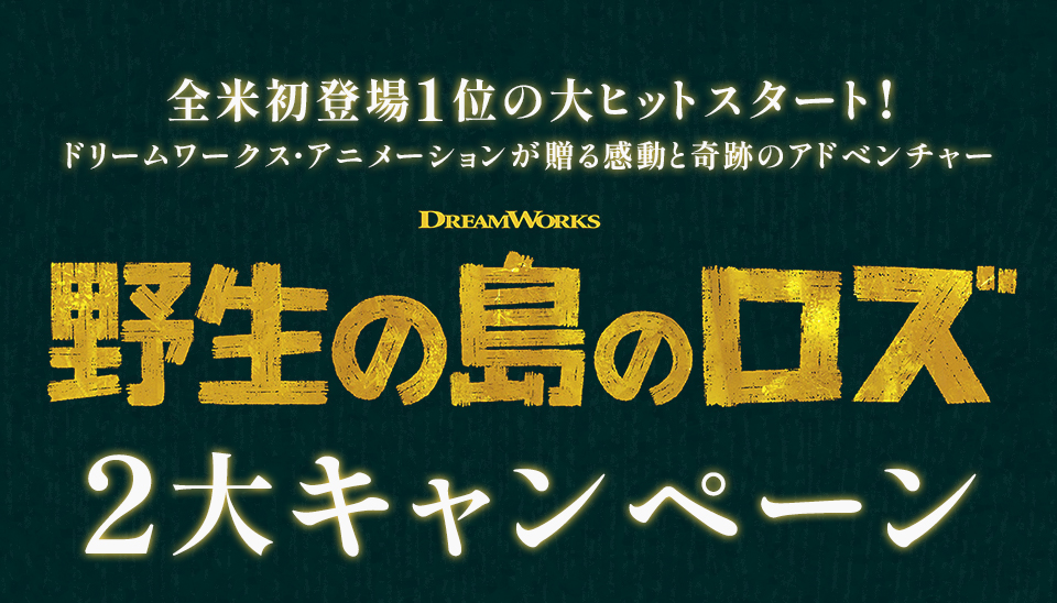 全米初登場１位の大ヒットスタート！ドリームワークス・アニメーションが贈る感動と奇跡のアドベンチャー 『野生の島のロズ』2大キャンペーン