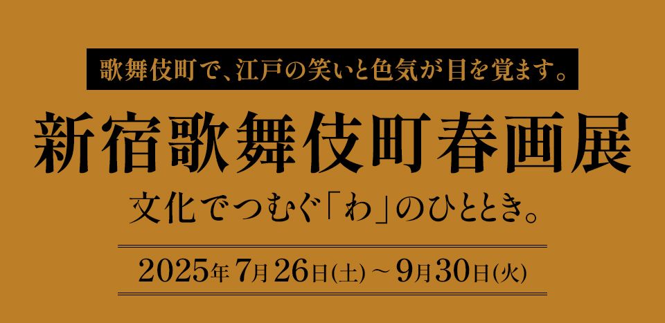 歌舞伎町で、江戸の笑いと色気が目を覚ます。『新宿歌舞伎町春画展』文化でつむぐ「わ」のひととき。 2025年7月26日(土)～9月30日(火)