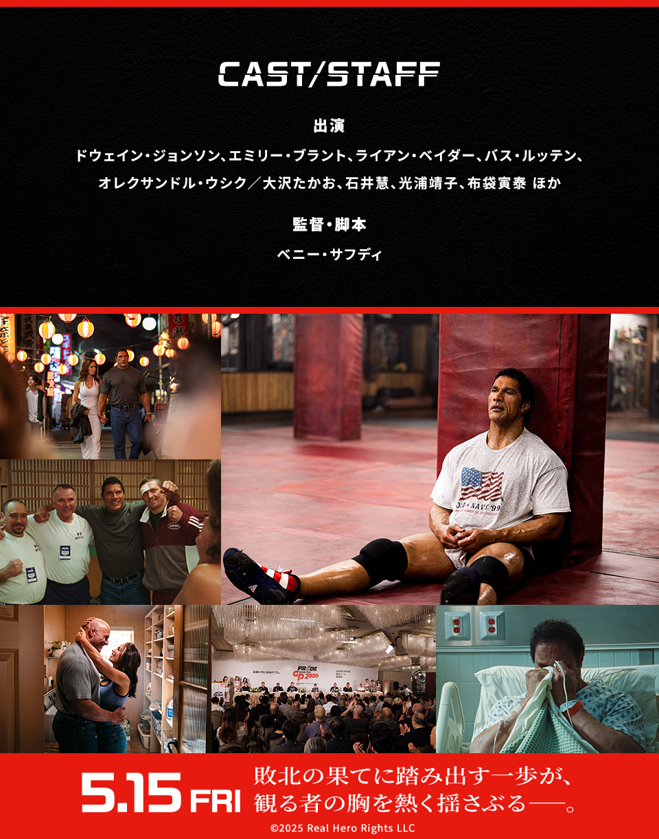 CAST/STAFF 出演：ドウェイン・ジョンソン、エミリー・ブラント、ライアン・ベイダー、バス・ルッテン、オレクサンドル・ウシク／大沢たかお、石井慧、光浦靖子、布袋寅泰 ほか　監督・脚本：ベニー・サフディ　5.15 FRI　敗北の果てに踏み出す一歩が、観る者の胸を熱く揺さぶる───。 ©2025 Real Hero Rights LLC