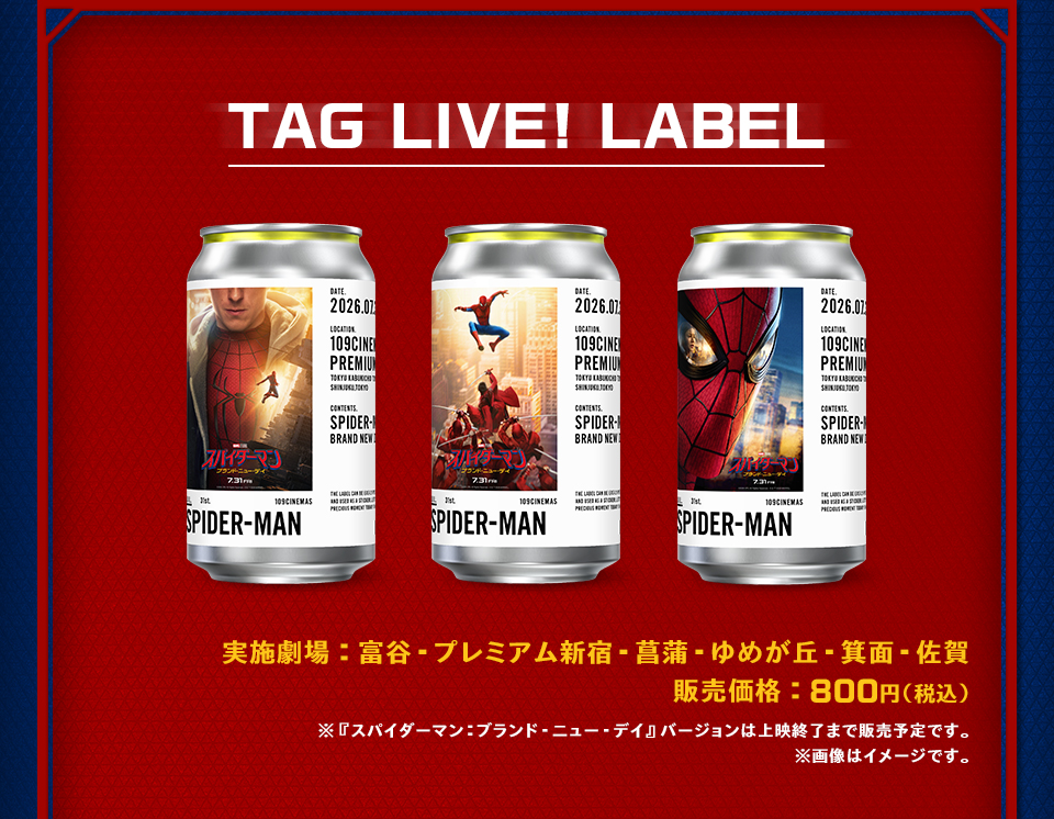 TAG LIVE! LABEL　実施劇場：富谷・プレミアム新宿・菖蒲・ゆめが丘・箕面・佐賀　販売価格：800円(税込)　※『スパイダーマン：ブランド・ニュー・デイ』バージョンは上映終了まで販売予定です。 ※画像はイメージです。