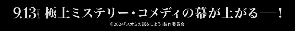 9.13 [FRI] 極上ミステリー・コメディの幕が上がる―！　©2024「スオミの話をしよう」製作委員会