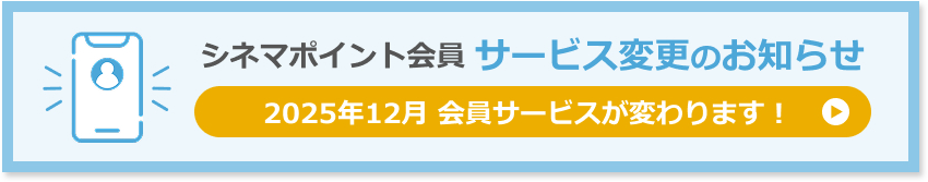 シネマポイント会員サービス変更のお知らせ　2025年12月 会員サービスが変わります！