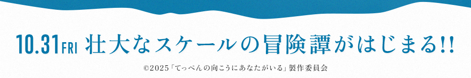 10.31 FRI 壮大なスケールの冒険譚がはじまる!! ©︎2025「てっぺんの向こうにあなたがいる」製作委員会