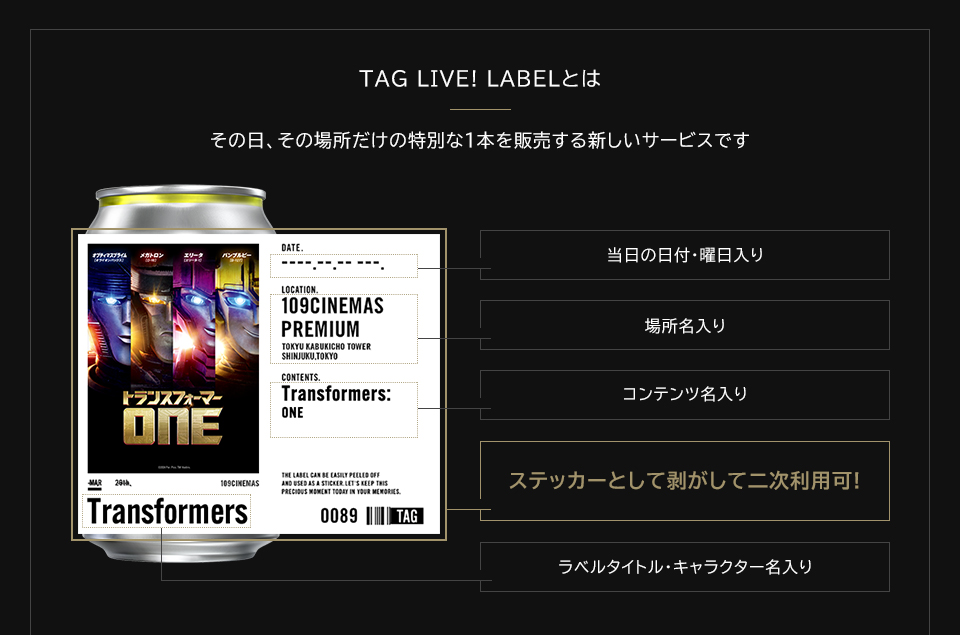 TAG LIVE! LABELとは　その日、その場所だけの特別な1本を販売する新しいサービスです　当日の日付・曜日入り　場所名入り　コンテンツ名入り　ステッカーとして剥がして二次利用可!　ラベルタイトル・キャラクター名入り