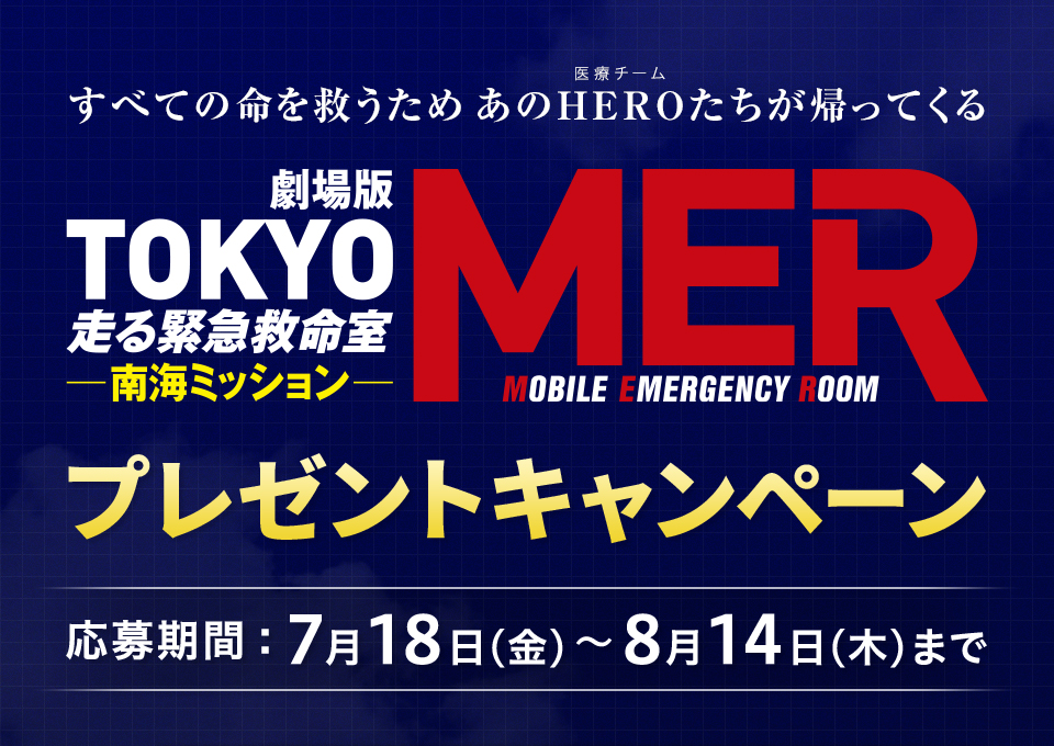 すべての命を救うため あのHERO（医療チーム）たちが帰ってくる『劇場版『TOKYO MER～走る緊急救命室～南海ミッション』プレゼントキャンペーン　応募期間：7月18日(金)～8月14日(木)まで