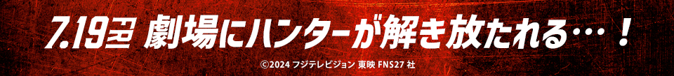 7.19 FRI 劇場にハンターが解き放たれる…！　Ⓒ2024 フジテレビジョン 東映 FNS27 社