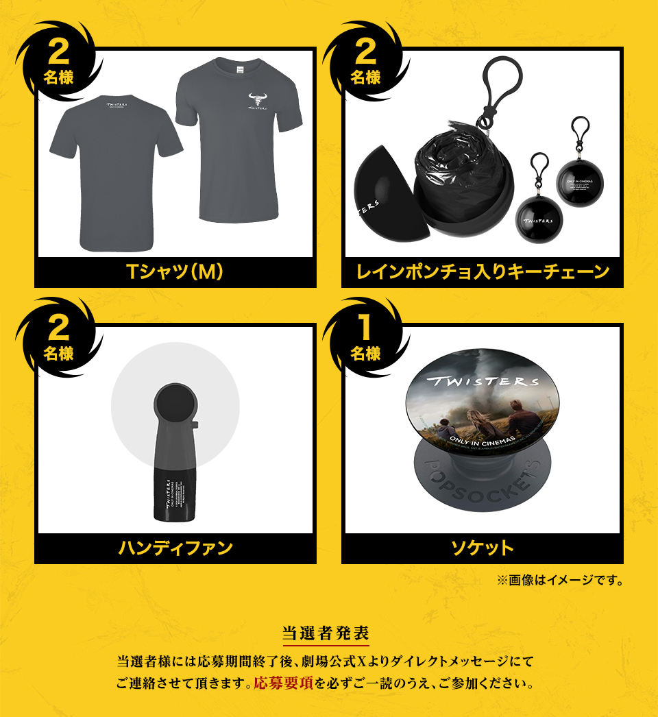 賞品：Tシャツ(M) 2名様　賞品：レインポンチョ入りキーチェーン 2名様　賞品：ハンディファン 2名様　賞品：ソケット 1名様　※画像はイメージです。　当選者発表 当選者様には応募期間終了後、劇場公式Xよりダイレクトメッセージにてご連絡させて頂きます。応募要項を必ずご一読のうえ、ご参加ください。