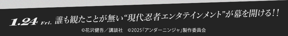 1.24 Fri 誰も観たことが無い“現代忍者エンタテインメント”が幕を開ける！！　©花沢健吾／講談社　©2025「アンダーニンジャ」製作委員会