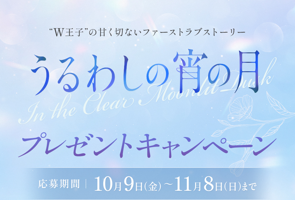 “W王子”の甘く切ないファーストラブストーリー 『うるわしの宵の月』プレゼントキャンペーン　応募期間：10月9日（金）～11月8日（日）まで
