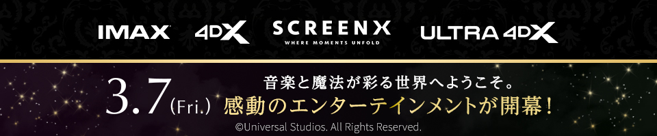 IMAX 4DX SCREENX ULTRA4DX　音楽と魔法が彩る世界へようこそ。 3.7(Fri.) 感動のエンターテインメントが開幕！　ⒸUniversal Studios. All Rights Reserved.