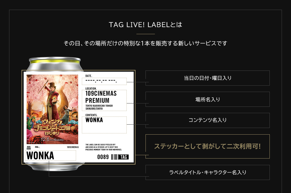 TAG LIVE! LABELとは　その日、その場所だけの特別な1本を販売する新しいサービスです　当日の日付・曜日入り　場所名入り　コンテンツ名入り　ステッカーとして剥がして二次利用可!　ラベルタイトル・キャラクター名入り