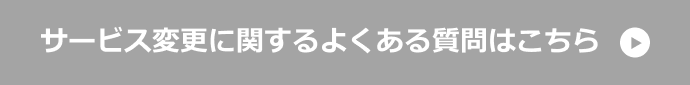 サービス変更に関するよくある質問はこちら