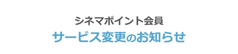 シネマポイント会員 サービス変更のお知らせ