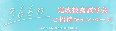 『366日』2大キャンペーン第一弾は完成披露試写会ご招待キャンペーン！応募して当てよう！
